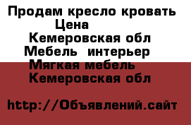 Продам кресло кровать › Цена ­ 6 200 - Кемеровская обл. Мебель, интерьер » Мягкая мебель   . Кемеровская обл.